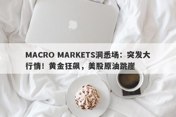 详细阅读:MACRO MARKETS洞悉场:突发大行情!黄金狂飙,美股原油跳崖 MACRO MARKETS洞悉场:突发大行情!黄金狂飙,美股原油跳崖