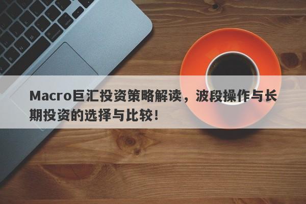 Macro巨汇投资策略解读，波段操作与长期投资的选择与比较！