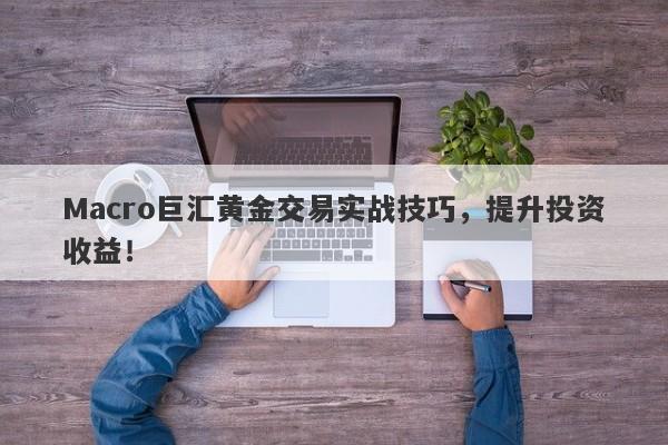Macro巨汇黄金交易实战技巧，提升投资收益！