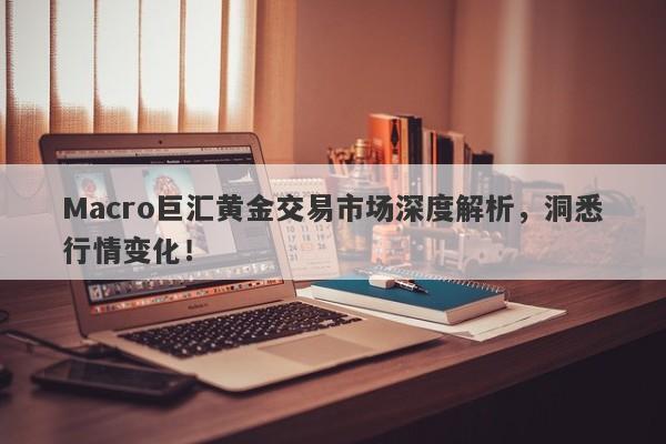 Macro巨汇黄金交易市场深度解析，洞悉行情变化！