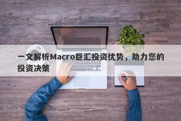 一文解析Macro巨汇投资优势，助力您的投资决策