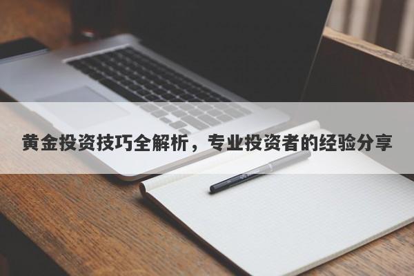 黄金投资技巧全解析，专业投资者的经验分享
