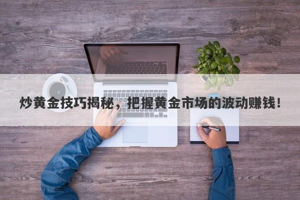 炒黄金技巧揭秘，把握黄金市场的波动赚钱！