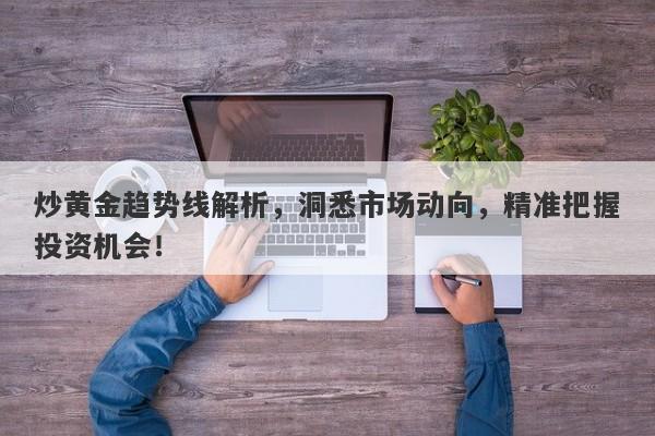 炒黄金趋势线解析，洞悉市场动向，精准把握投资机会！