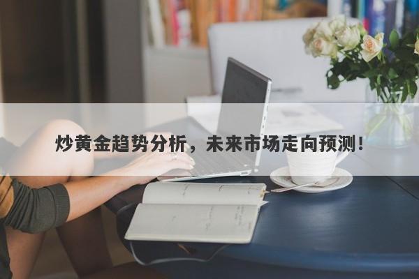 炒黄金趋势分析，未来市场走向预测！
