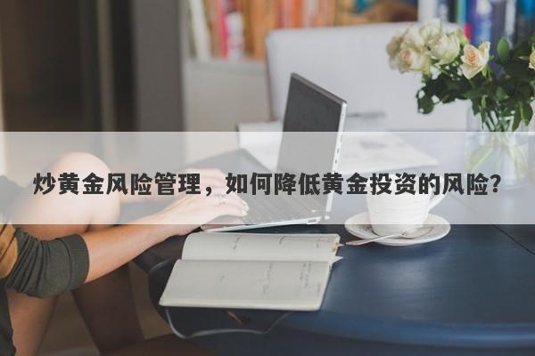 炒黄金风险管理，如何降低黄金投资的风险？