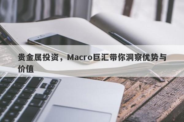 贵金属投资，Macro巨汇带你洞察优势与价值