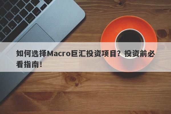 如何选择Macro巨汇投资项目？投资前必看指南！
