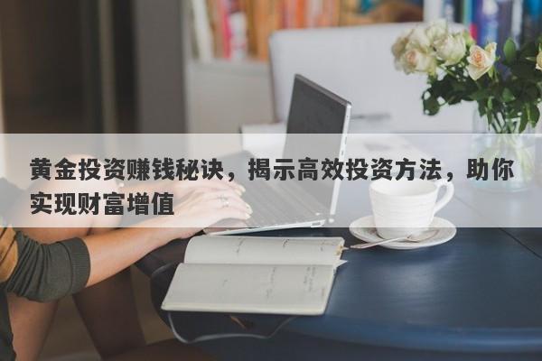 黄金投资赚钱秘诀，揭示高效投资方法，助你实现财富增值
