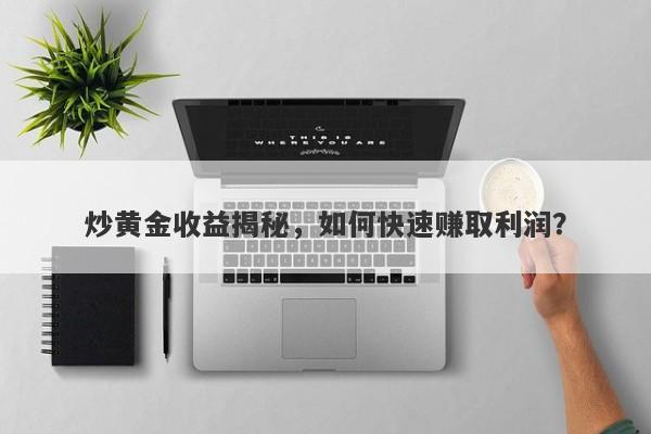炒黄金收益揭秘，如何快速赚取利润？