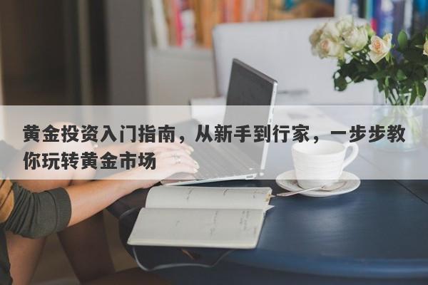 黄金投资入门指南，从新手到行家，一步步教你玩转黄金市场