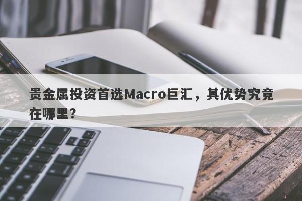 贵金属投资首选Macro巨汇，其优势究竟在哪里？