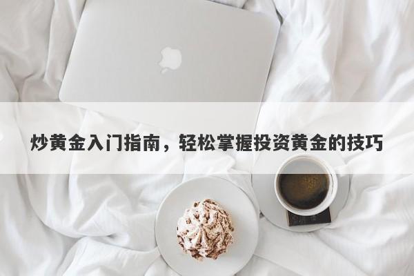 炒黄金入门指南，轻松掌握投资黄金的技巧