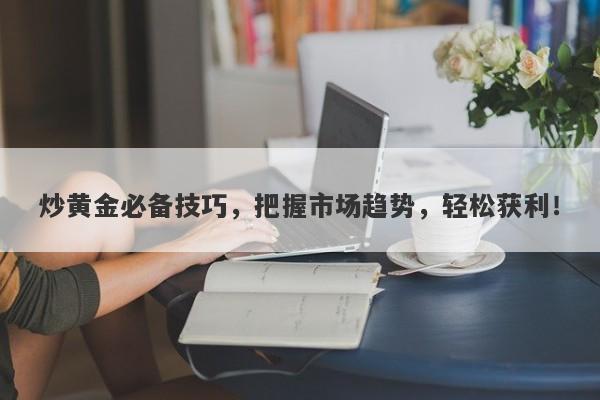 炒黄金必备技巧，把握市场趋势，轻松获利！