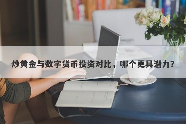炒黄金与数字货币投资对比，哪个更具潜力？