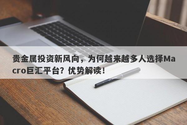贵金属投资新风向，为何越来越多人选择Macro巨汇平台？优势解读！