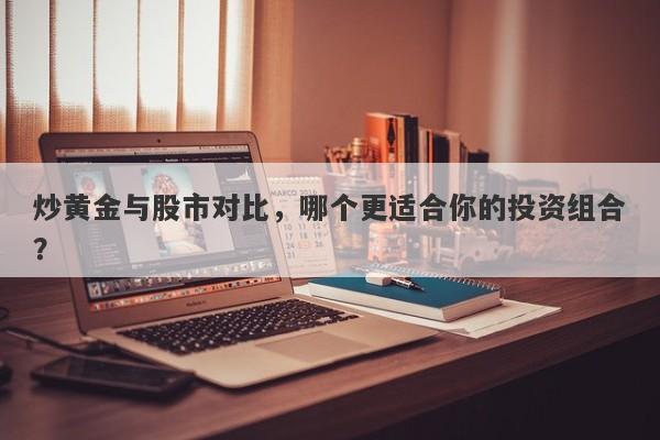 炒黄金与股市对比，哪个更适合你的投资组合？