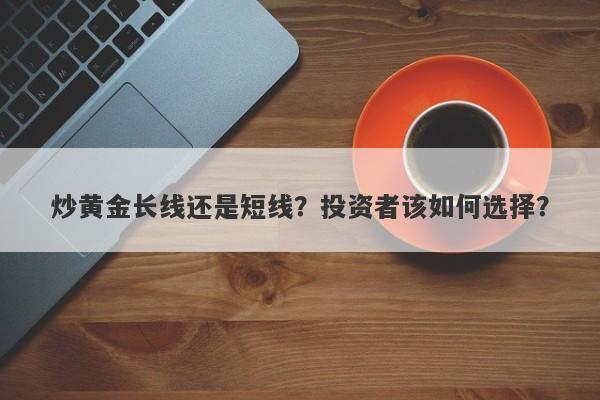 炒黄金长线还是短线？投资者该如何选择？