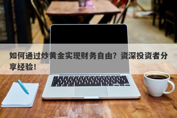 如何通过炒黄金实现财务自由？资深投资者分享经验！