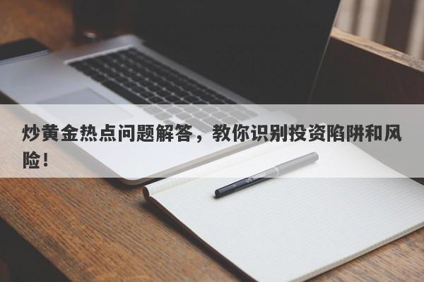 炒黄金热点问题解答，教你识别投资陷阱和风险！