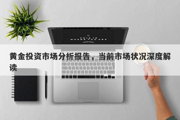 黄金投资市场分析报告，当前市场状况深度解读