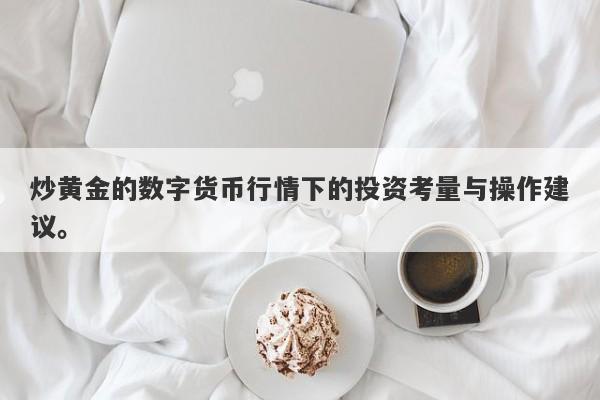 炒黄金的数字货币行情下的投资考量与操作建议。