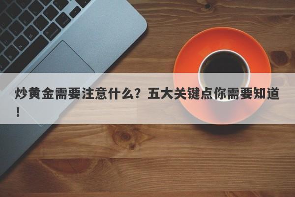 炒黄金需要注意什么？五大关键点你需要知道！