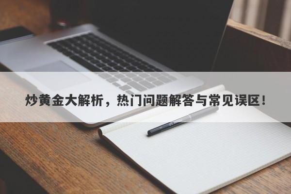 炒黄金大解析，热门问题解答与常见误区！