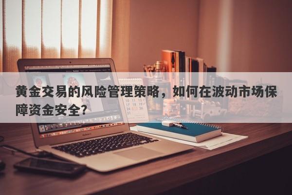 黄金交易的风险管理策略，如何在波动市场保障资金安全？