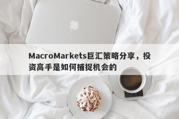 MacroMarkets巨汇策略分享，投资高手是如何捕捉机会的