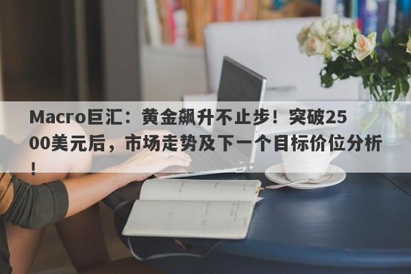 详细阅读:Macro巨汇:黄金飙升不止步!突破2500美元后,市场走势及下一个目标价位分析! Macro巨汇:黄金飙升不止步!突破2500美元后,市场走势及下一个目标价位分析!