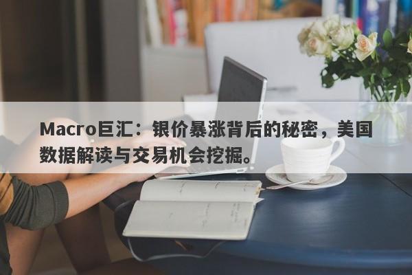详细阅读:Macro巨汇:银价暴涨背后的秘密,美国数据解读与交易机会挖掘。 Macro巨汇:银价暴涨背后的秘密,美国数据解读与交易机会挖掘。