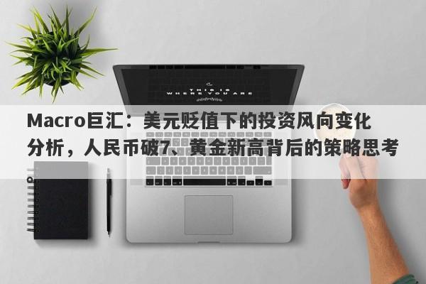 详细阅读:Macro巨汇:美元贬值下的投资风向变化分析,人民币破7、黄金新高背后的策略思考。 Macro巨汇:美元贬值下的投资风向变化分析,人民币破7、黄金新高背后的策略思考。