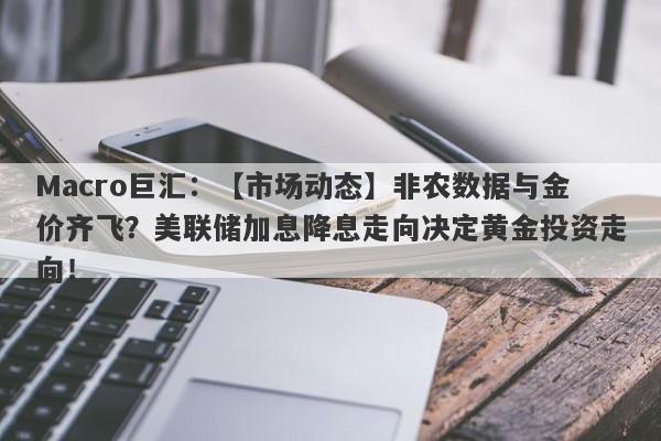 详细阅读:Macro巨汇:【市场动态】非农数据与金价齐飞?美联储加息降息走向决定黄金投资走向! Macro巨汇:【市场动态】非农数据与金价齐飞?美联储加息降息走向决定黄金投资走向!
