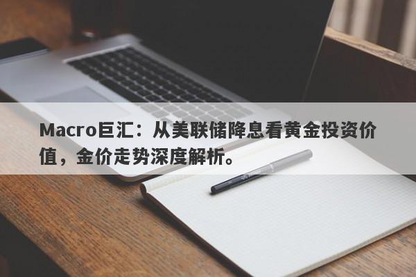 Macro巨汇：从美联储降息看黄金投资价值，金价走势深度解析。