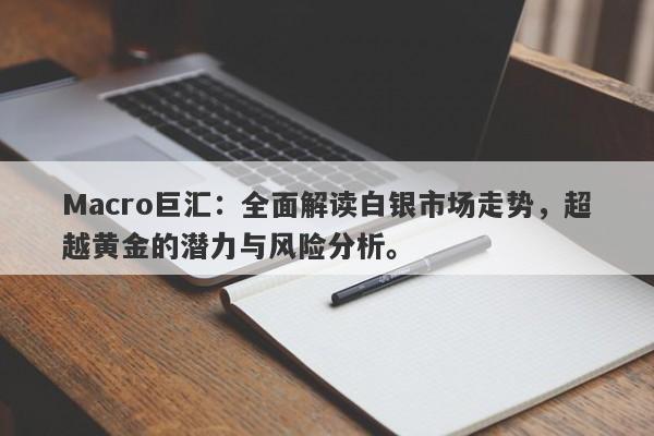Macro巨汇：全面解读白银市场走势，超越黄金的潜力与风险分析。