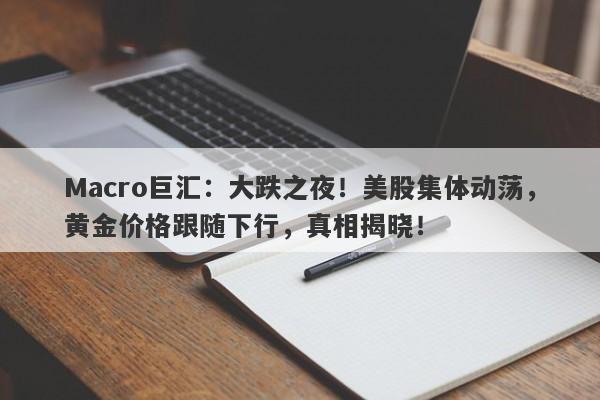 Macro巨汇：大跌之夜！美股集体动荡，黄金价格跟随下行，真相揭晓！