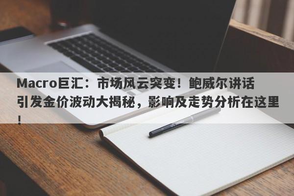 详细阅读:Macro巨汇:市场风云突变!鲍威尔讲话引发金价波动大揭秘,影响及走势分析在这里! Macro巨汇:市场风云突变!鲍威尔讲话引发金价波动大揭秘,影响及走势分析在这里!