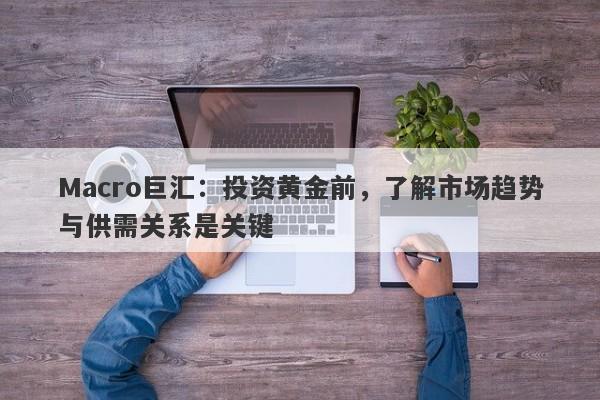Macro巨汇：投资黄金前，了解市场趋势与供需关系是关键
