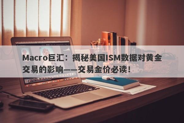 Macro巨汇：揭秘美国ISM数据对黄金交易的影响——交易金价必读！