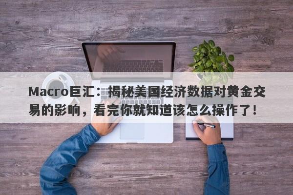 详细阅读:Macro巨汇:揭秘美国经济数据对黄金交易的影响,看完你就知道该怎么操作了! Macro巨汇:揭秘美国经济数据对黄金交易的影响,看完你就知道该怎么操作了!