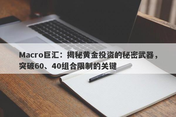 详细阅读:Macro巨汇:揭秘黄金投资的秘密武器,突破60、40组合限制的关键 Macro巨汇:揭秘黄金投资的秘密武器,突破60、40组合限制的关键