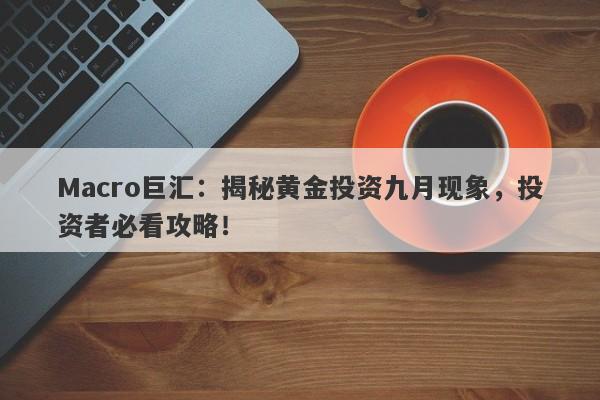 Macro巨汇：揭秘黄金投资九月现象，投资者必看攻略！