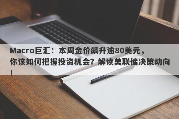 Macro巨汇：本周金价飙升逾80美元，你该如何把握投资机会？解读美联储决策动向！