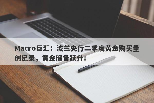 Macro巨汇：波兰央行二季度黄金购买量创纪录，黄金储备跃升！