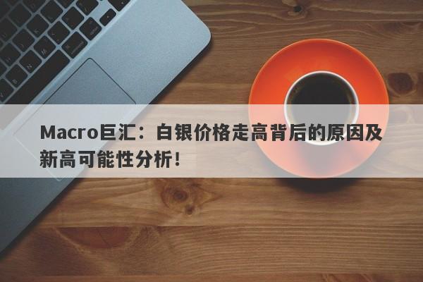 Macro巨汇：白银价格走高背后的原因及新高可能性分析！