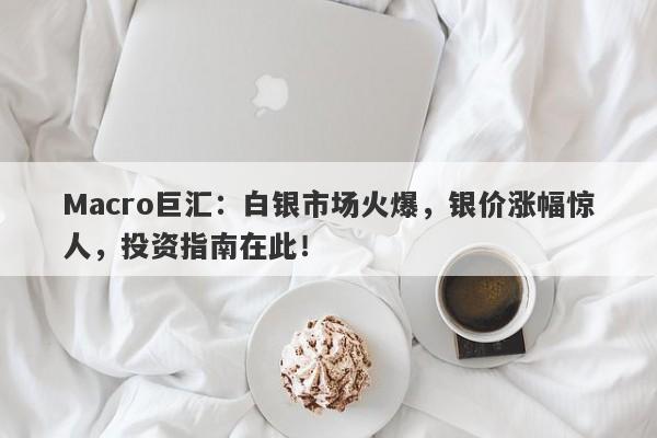 Macro巨汇：白银市场火爆，银价涨幅惊人，投资指南在此！