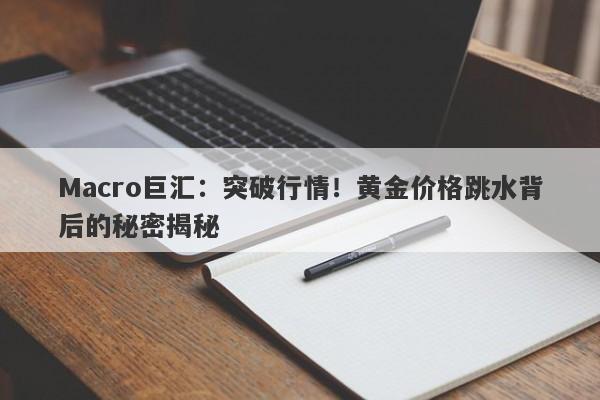 Macro巨汇：突破行情！黄金价格跳水背后的秘密揭秘