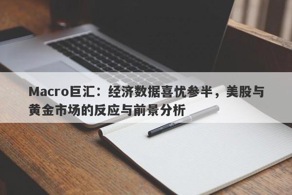详细阅读:Macro巨汇:经济数据喜忧参半,美股与黄金市场的反应与前景分析 Macro巨汇:经济数据喜忧参半,美股与黄金市场的反应与前景分析
