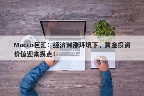详细阅读:Macro巨汇:经济滞涨环境下,黄金投资价值迎来拐点! Macro巨汇:经济滞涨环境下,黄金投资价值迎来拐点!